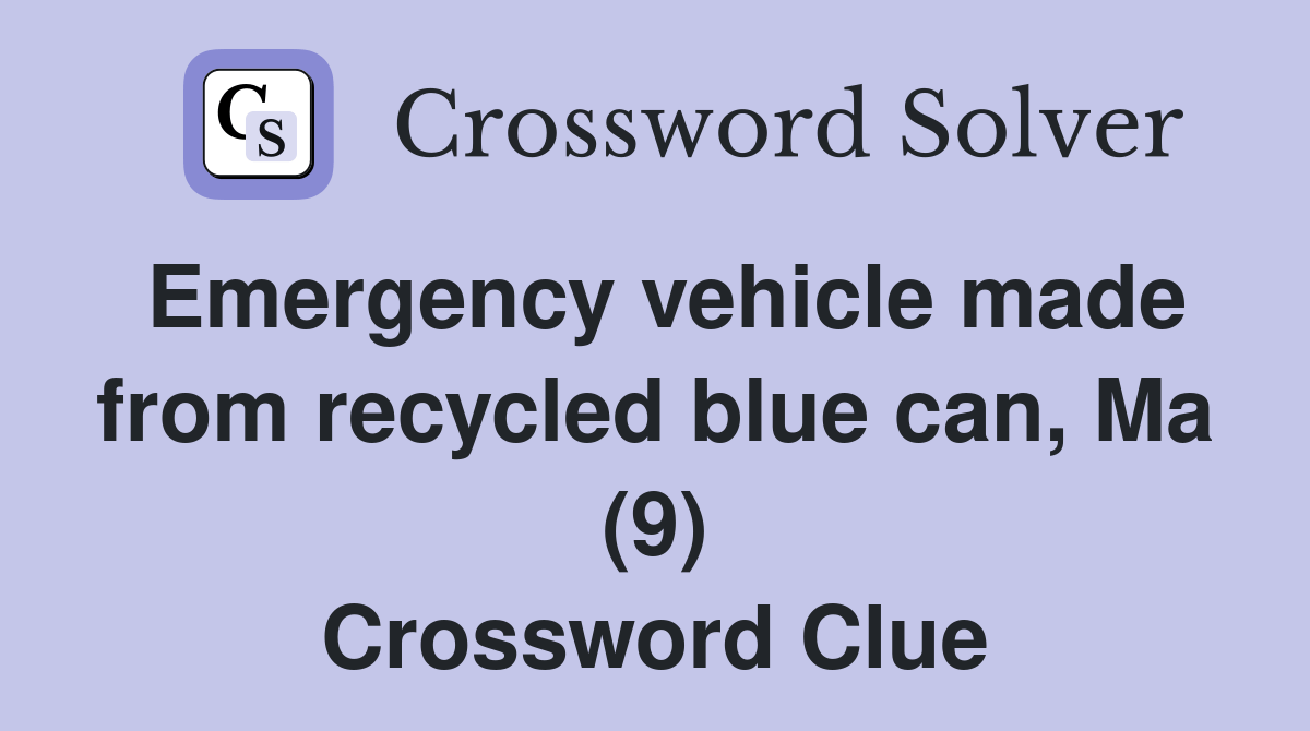 Emergency vehicle made from recycled blue can, Ma (9) Crossword Clue